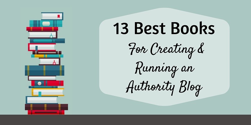 13 Best Books for Creating & Running an Authority Blog