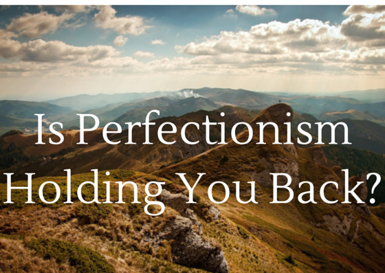 Is Being a Perfectionist Holding You Back From Achieving Greatness?