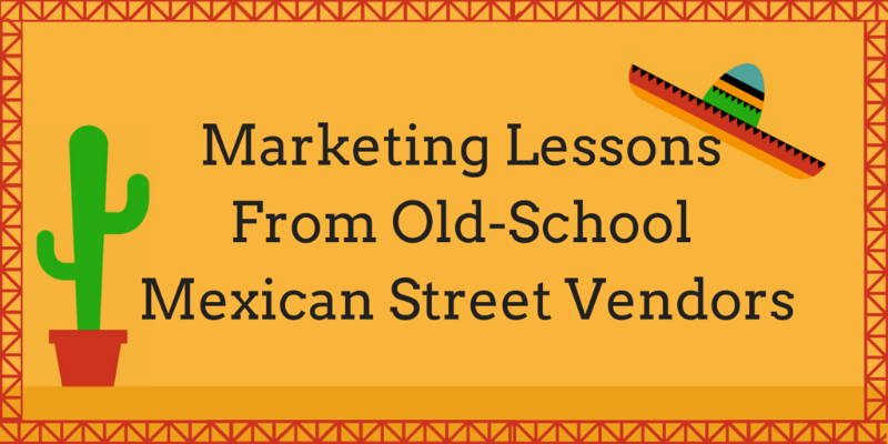 What Modern Marketers Can Learn From Old-School Mexican Street Vendors
