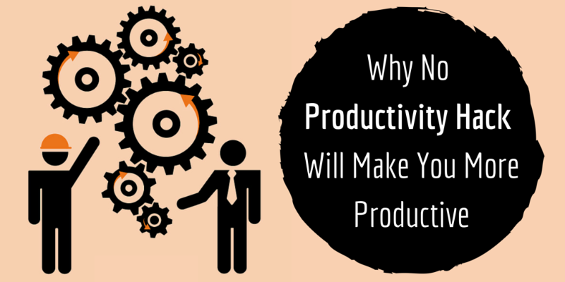 Why Not One “Productivity Hack” Will Ever Make You More Productive