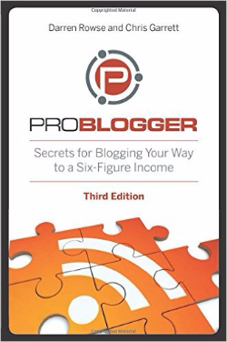 ProBlogger: Secrets for Blogging Your Way to a Six-Figure Income